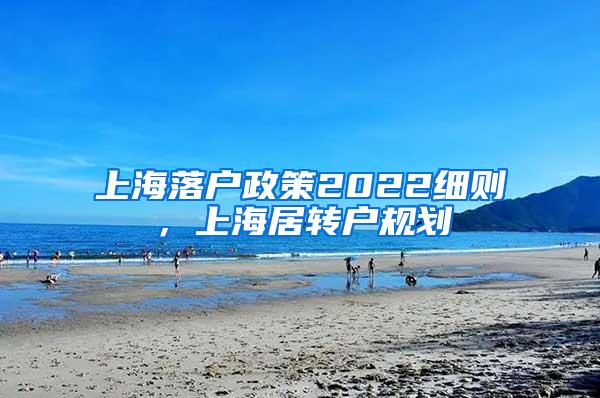 上海落户政策2022细则，上海居转户规划