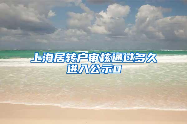 上海居转户审核通过多久进入公示0