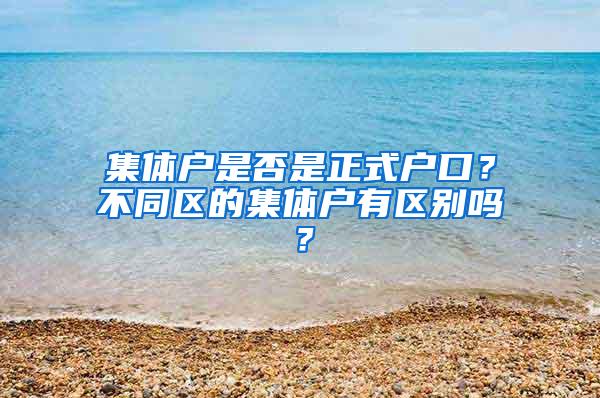 集体户是否是正式户口？不同区的集体户有区别吗？