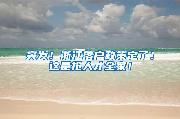 突发！浙江落户政策定了！这是抢人才全家！