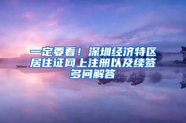 一定要看！深圳经济特区居住证网上注册以及续签多问解答