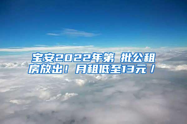 宝安2022年第①批公租房放出！月租低至13元／㎡