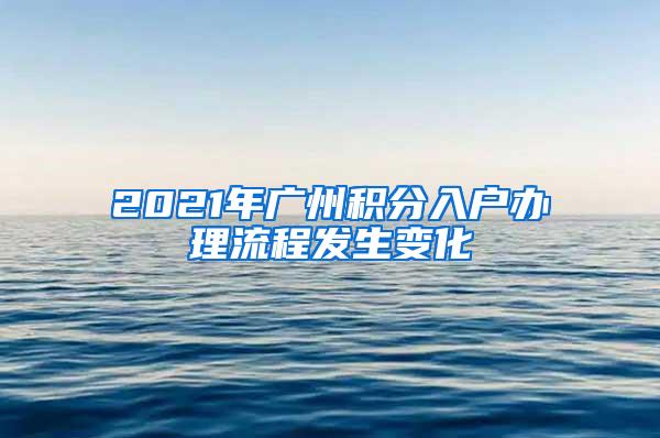 2021年广州积分入户办理流程发生变化