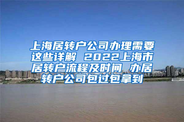 上海居转户公司办理需要这些详解 2022上海市居转户流程及时间 办居转户公司包过包拿到