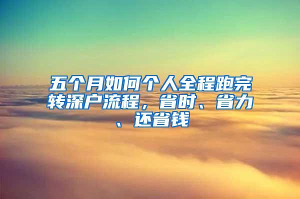 五个月如何个人全程跑完转深户流程，省时、省力、还省钱