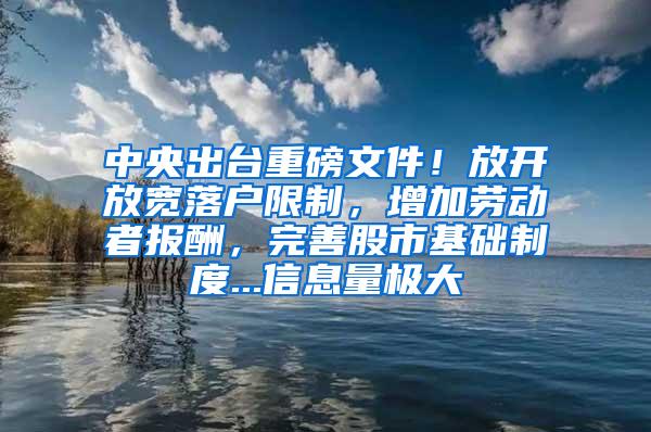 中央出台重磅文件！放开放宽落户限制，增加劳动者报酬，完善股市基础制度...信息量极大