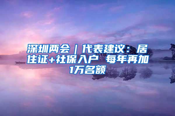 深圳两会｜代表建议：居住证+社保入户 每年再加1万名额