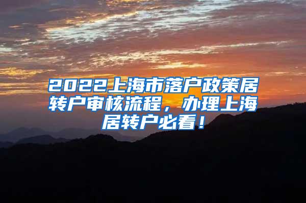 2022上海市落户政策居转户审核流程，办理上海居转户必看！