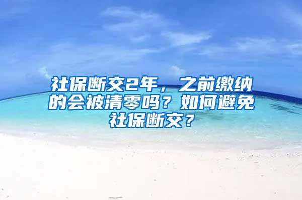 社保断交2年，之前缴纳的会被清零吗？如何避免社保断交？