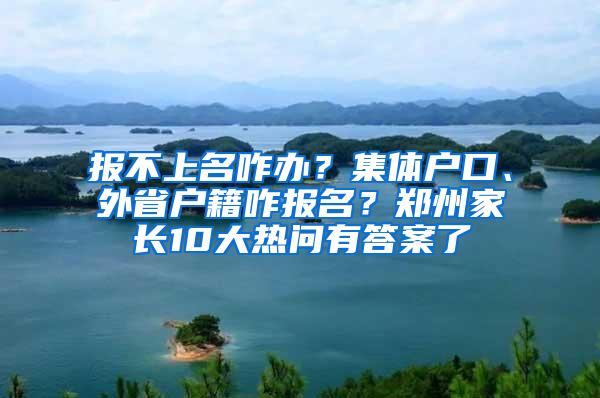 报不上名咋办？集体户口、外省户籍咋报名？郑州家长10大热问有答案了