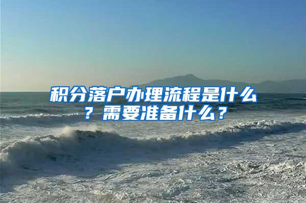 积分落户办理流程是什么？需要准备什么？