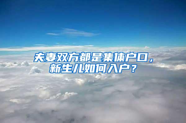 夫妻双方都是集体户口，新生儿如何入户？