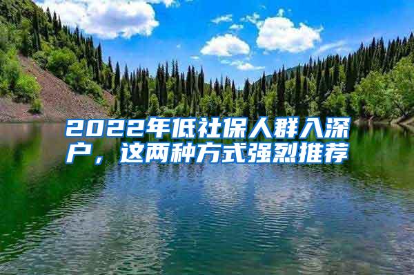 2022年低社保人群入深户，这两种方式强烈推荐