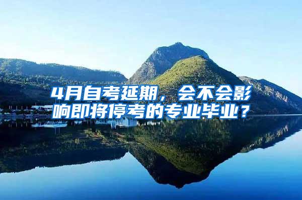 4月自考延期，会不会影响即将停考的专业毕业？