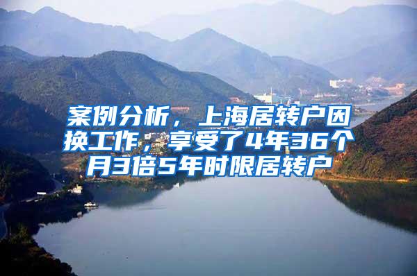 案例分析，上海居转户因换工作，享受了4年36个月3倍5年时限居转户