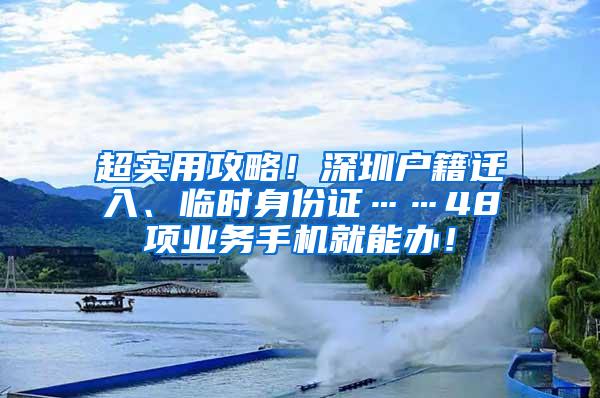 超实用攻略！深圳户籍迁入、临时身份证……48项业务手机就能办！