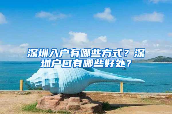 深圳入户有哪些方式？深圳户口有哪些好处？