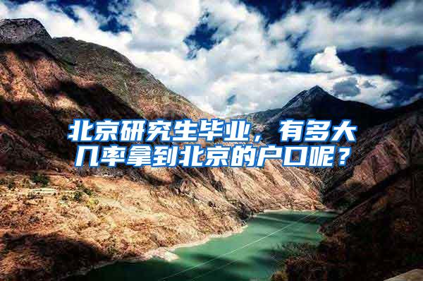 北京研究生毕业，有多大几率拿到北京的户口呢？