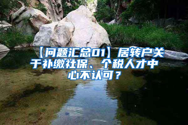 【问题汇总01】居转户关于补缴社保、个税人才中心不认可？