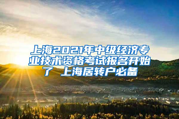 上海2021年中级经济专业技术资格考试报名开始了 上海居转户必备