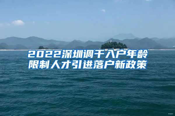 2022深圳调干入户年龄限制人才引进落户新政策