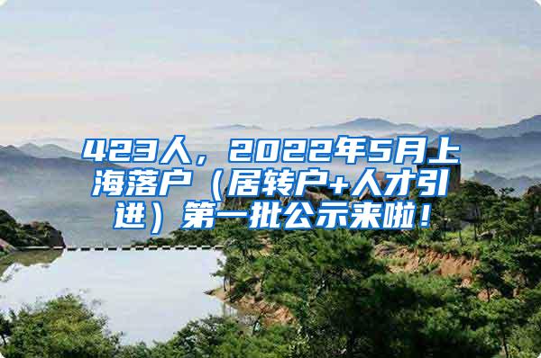 423人，2022年5月上海落户（居转户+人才引进）第一批公示来啦！