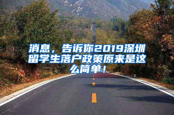 消息，告诉你2019深圳留学生落户政策原来是这么简单！