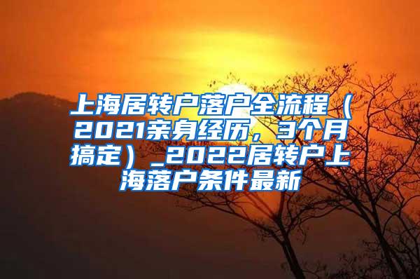上海居转户落户全流程（2021亲身经历，3个月搞定）_2022居转户上海落户条件最新
