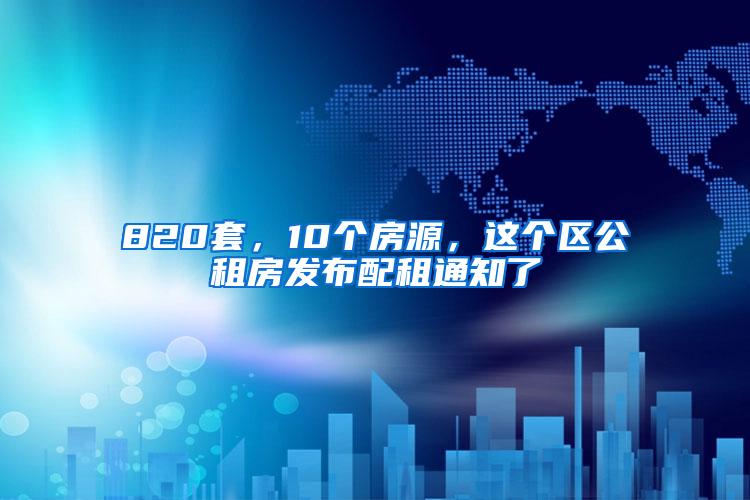 820套，10个房源，这个区公租房发布配租通知了