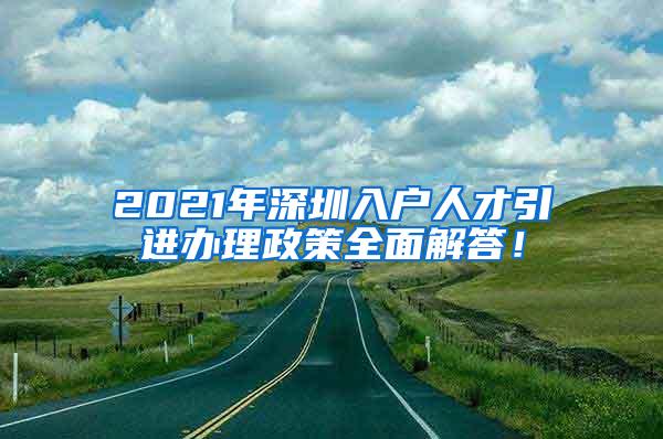 2021年深圳入户人才引进办理政策全面解答！