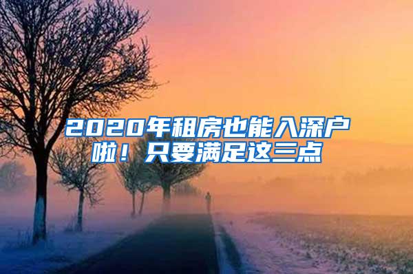 2020年租房也能入深户啦！只要满足这三点