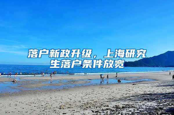 落户新政升级，上海研究生落户条件放宽