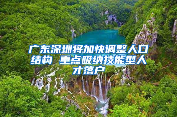 广东深圳将加快调整人口结构 重点吸纳技能型人才落户