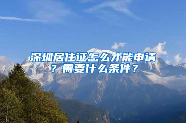 深圳居住证怎么才能申请？需要什么条件？
