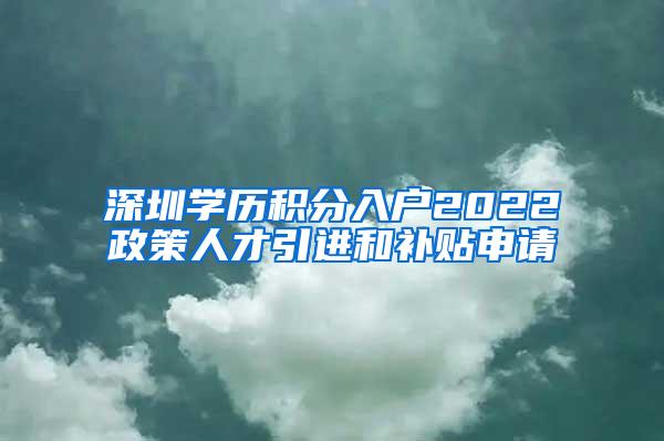 深圳学历积分入户2022政策人才引进和补贴申请