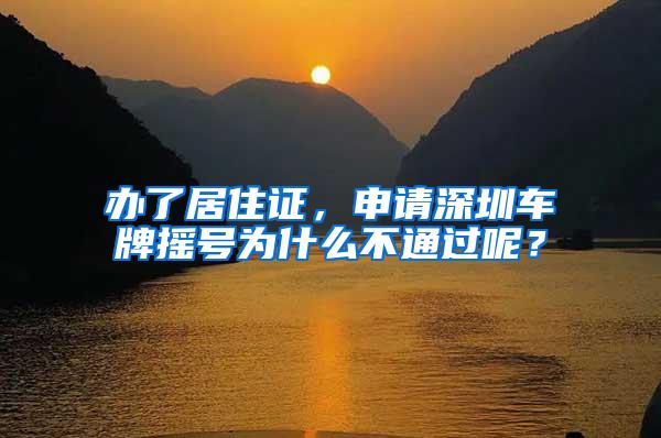 办了居住证，申请深圳车牌摇号为什么不通过呢？