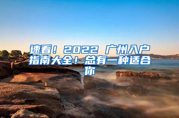 速看！2022 广州入户指南大全！总有一种适合你