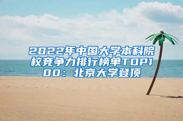 2022年中国大学本科院校竞争力排行榜单TOP100：北京大学登顶