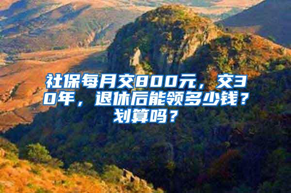 社保每月交800元，交30年，退休后能领多少钱？划算吗？