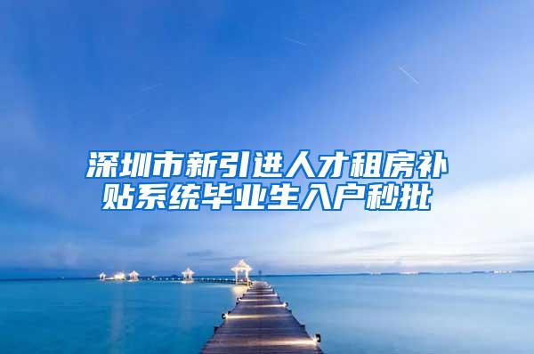 深圳市新引进人才租房补贴系统毕业生入户秒批