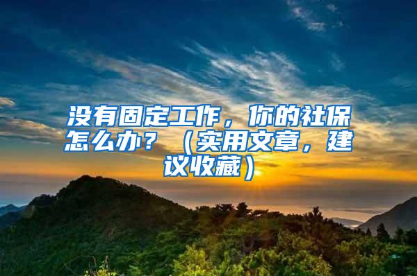 没有固定工作，你的社保怎么办？（实用文章，建议收藏）