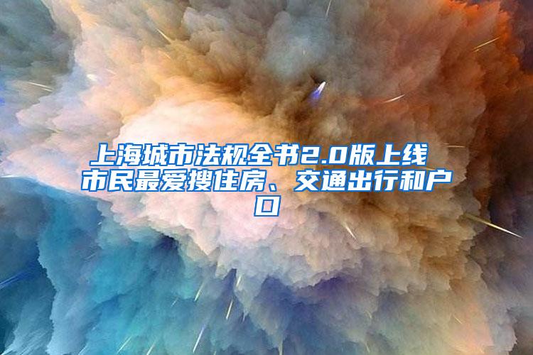 上海城市法规全书2.0版上线 市民最爱搜住房、交通出行和户口