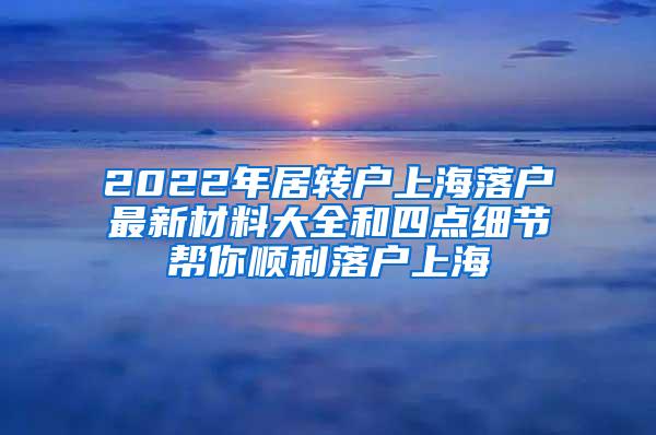 2022年居转户上海落户最新材料大全和四点细节帮你顺利落户上海