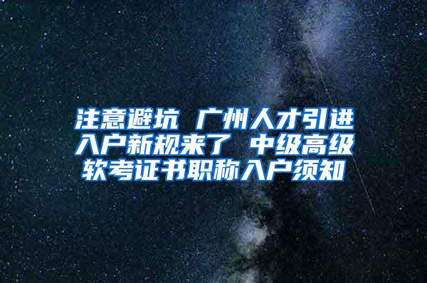 注意避坑 广州人才引进入户新规来了 中级高级软考证书职称入户须知