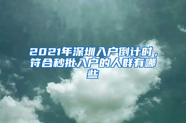 2021年深圳入户倒计时，符合秒批入户的人群有哪些