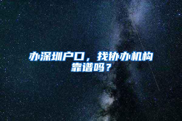 办深圳户口，找协办机构靠谱吗？