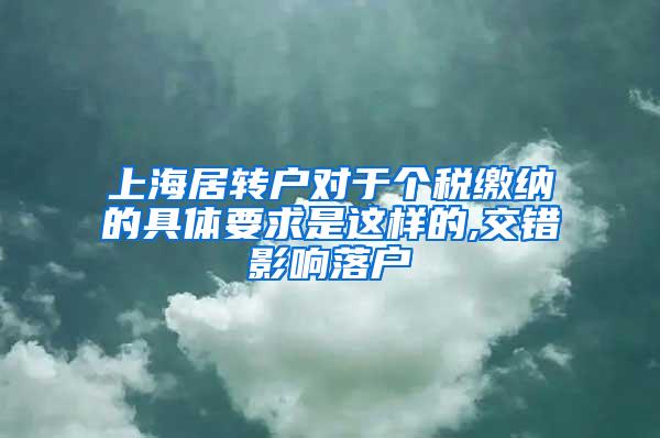 上海居转户对于个税缴纳的具体要求是这样的,交错影响落户