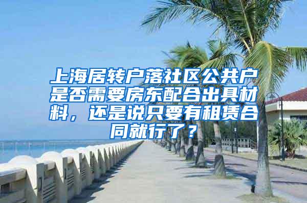 上海居转户落社区公共户是否需要房东配合出具材料，还是说只要有租赁合同就行了？