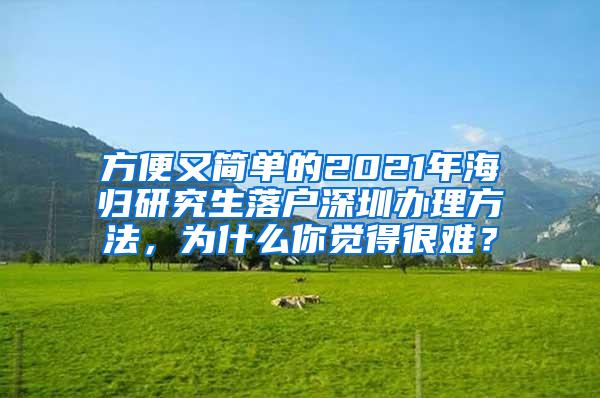 方便又简单的2021年海归研究生落户深圳办理方法，为什么你觉得很难？