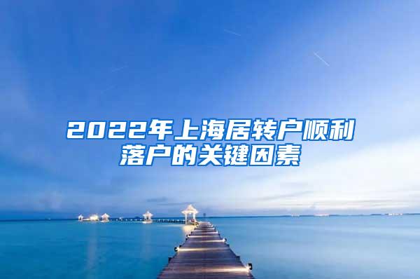 2022年上海居转户顺利落户的关键因素